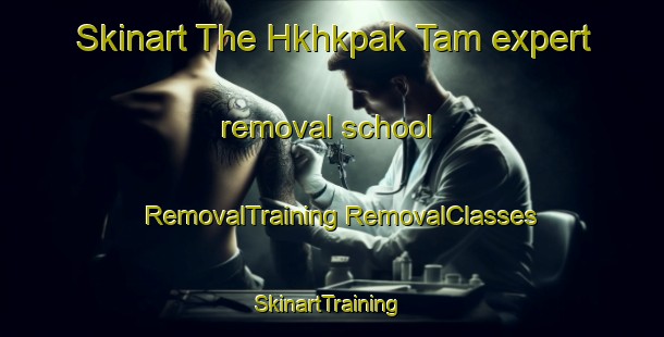 Skinart The Hkhkpak Tam expert removal school | #RemovalTraining #RemovalClasses #SkinartTraining-Hong Kong