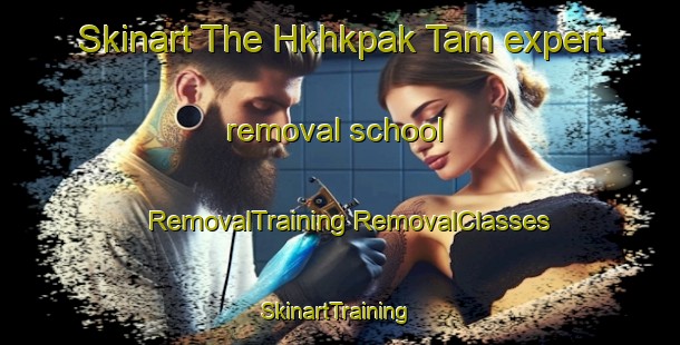 Skinart The Hkhkpak Tam expert removal school | #RemovalTraining #RemovalClasses #SkinartTraining-Hong Kong