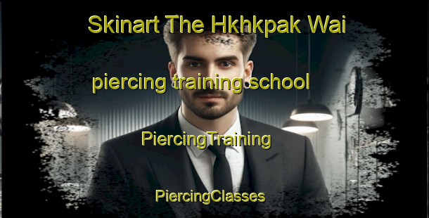 Skinart The Hkhkpak Wai piercing training school | PiercingTraining | PiercingClasses | SkinartTraining-Hong Kong