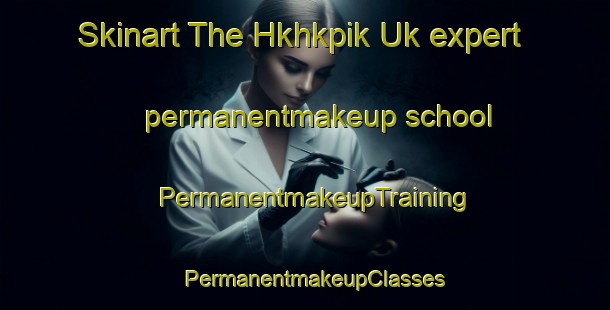 Skinart The Hkhkpik Uk expert permanentmakeup school | PermanentmakeupTraining | PermanentmakeupClasses | SkinartTraining-Hong Kong