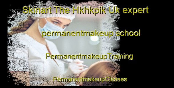 Skinart The Hkhkpik Uk expert permanentmakeup school | PermanentmakeupTraining | PermanentmakeupClasses | SkinartTraining-Hong Kong