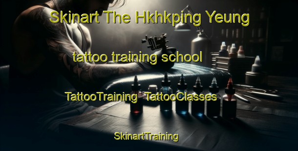 Skinart The Hkhkping Yeung tattoo training school | TattooTraining | TattooClasses | SkinartTraining-Hong Kong