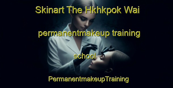 Skinart The Hkhkpok Wai permanentmakeup training school | PermanentmakeupTraining | PermanentmakeupClasses | SkinartTraining-Hong Kong