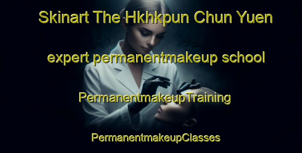 Skinart The Hkhkpun Chun Yuen expert permanentmakeup school | PermanentmakeupTraining | PermanentmakeupClasses | SkinartTraining-Hong Kong