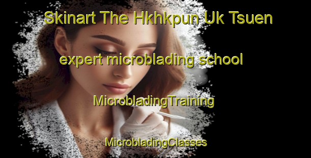 Skinart The Hkhkpun Uk Tsuen expert microblading school | #MicrobladingTraining #MicrobladingClasses #SkinartTraining-Hong Kong