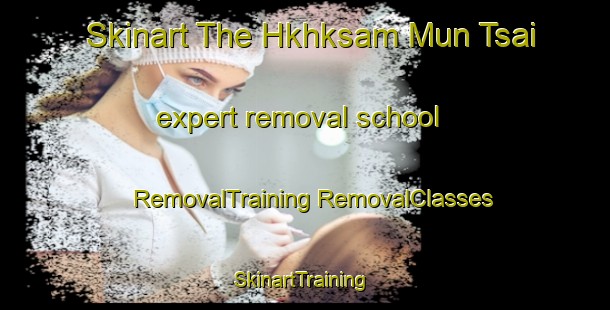 Skinart The Hkhksam Mun Tsai expert removal school | #RemovalTraining #RemovalClasses #SkinartTraining-Hong Kong