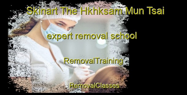 Skinart The Hkhksam Mun Tsai expert removal school | RemovalTraining | RemovalClasses | SkinartTraining-Hong Kong