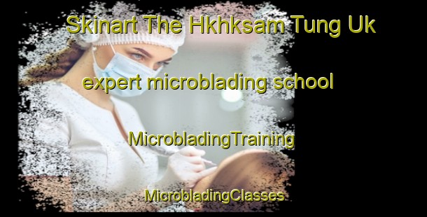 Skinart The Hkhksam Tung Uk expert microblading school | #MicrobladingTraining #MicrobladingClasses #SkinartTraining-Hong Kong