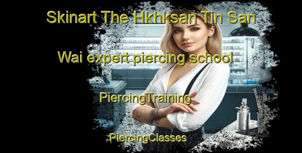 Skinart The Hkhksan Tin San Wai expert piercing school | PiercingTraining | PiercingClasses | SkinartTraining-Hong Kong
