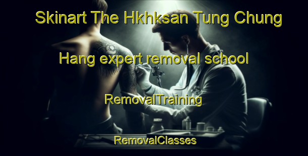 Skinart The Hkhksan Tung Chung Hang expert removal school | RemovalTraining | RemovalClasses | SkinartTraining-Hong Kong