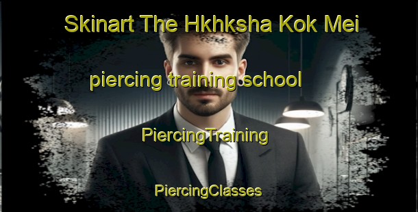 Skinart The Hkhksha Kok Mei piercing training school | #PiercingTraining #PiercingClasses #SkinartTraining-Hong Kong