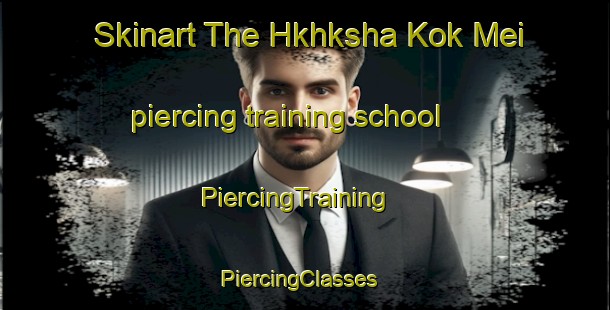 Skinart The Hkhksha Kok Mei piercing training school | PiercingTraining | PiercingClasses | SkinartTraining-Hong Kong