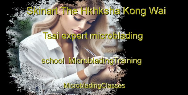 Skinart The Hkhksha Kong Wai Tsai expert microblading school | #MicrobladingTraining #MicrobladingClasses #SkinartTraining-Hong Kong