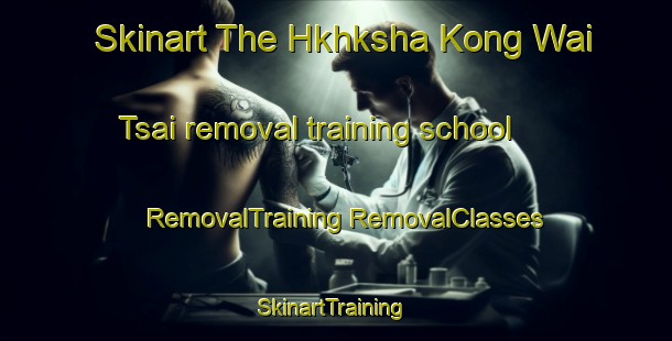 Skinart The Hkhksha Kong Wai Tsai removal training school | #RemovalTraining #RemovalClasses #SkinartTraining-Hong Kong