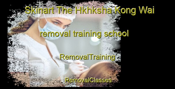 Skinart The Hkhksha Kong Wai removal training school | RemovalTraining | RemovalClasses | SkinartTraining-Hong Kong