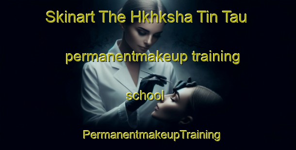 Skinart The Hkhksha Tin Tau permanentmakeup training school | PermanentmakeupTraining | PermanentmakeupClasses | SkinartTraining-Hong Kong