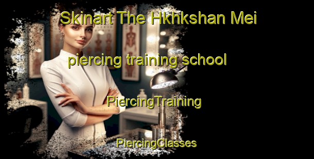 Skinart The Hkhkshan Mei piercing training school | #PiercingTraining #PiercingClasses #SkinartTraining-Hong Kong