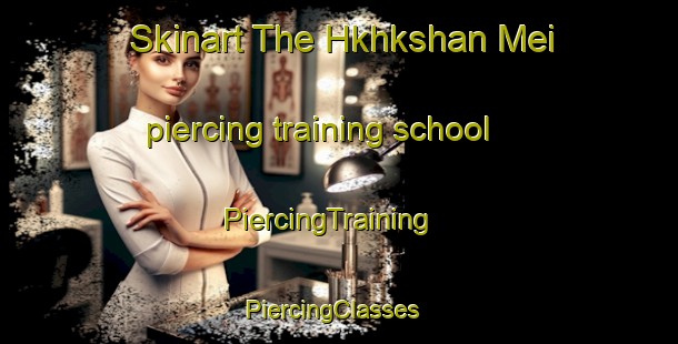 Skinart The Hkhkshan Mei piercing training school | PiercingTraining | PiercingClasses | SkinartTraining-Hong Kong