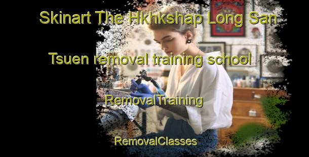 Skinart The Hkhkshap Long San Tsuen removal training school | RemovalTraining | RemovalClasses | SkinartTraining-Hong Kong