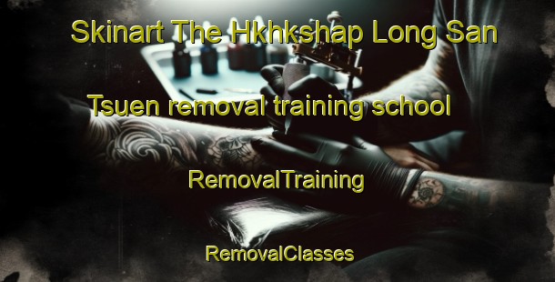 Skinart The Hkhkshap Long San Tsuen removal training school | RemovalTraining | RemovalClasses | SkinartTraining-Hong Kong