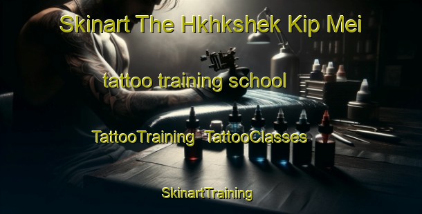 Skinart The Hkhkshek Kip Mei tattoo training school | TattooTraining | TattooClasses | SkinartTraining-Hong Kong