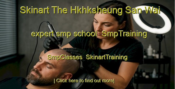 Skinart The Hkhksheung San Wai expert smp school | SmpTraining | SmpClasses | SkinartTraining-Hong Kong