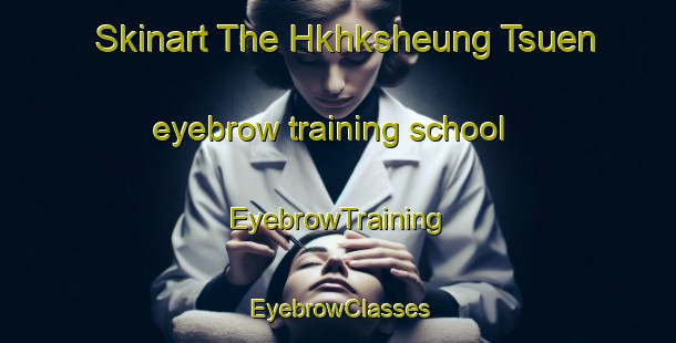 Skinart The Hkhksheung Tsuen eyebrow training school | EyebrowTraining | EyebrowClasses | SkinartTraining-Hong Kong