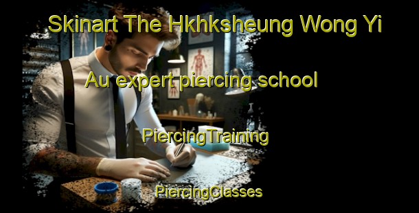 Skinart The Hkhksheung Wong Yi Au expert piercing school | #PiercingTraining #PiercingClasses #SkinartTraining-Hong Kong