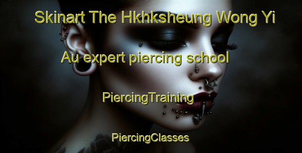 Skinart The Hkhksheung Wong Yi Au expert piercing school | #PiercingTraining #PiercingClasses #SkinartTraining-Hong Kong