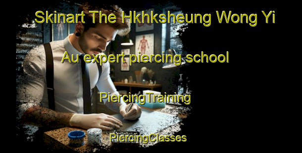 Skinart The Hkhksheung Wong Yi Au expert piercing school | PiercingTraining | PiercingClasses | SkinartTraining-Hong Kong