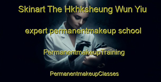 Skinart The Hkhksheung Wun Yiu expert permanentmakeup school | #PermanentmakeupTraining #PermanentmakeupClasses #SkinartTraining-Hong Kong