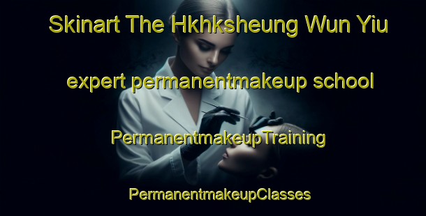 Skinart The Hkhksheung Wun Yiu expert permanentmakeup school | PermanentmakeupTraining | PermanentmakeupClasses | SkinartTraining-Hong Kong