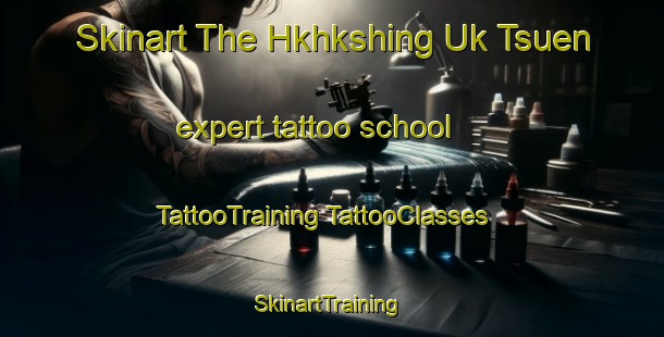 Skinart The Hkhkshing Uk Tsuen expert tattoo school | #TattooTraining #TattooClasses #SkinartTraining-Hong Kong