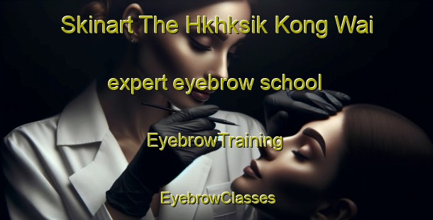 Skinart The Hkhksik Kong Wai expert eyebrow school | EyebrowTraining | EyebrowClasses | SkinartTraining-Hong Kong