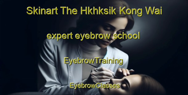 Skinart The Hkhksik Kong Wai expert eyebrow school | EyebrowTraining | EyebrowClasses | SkinartTraining-Hong Kong