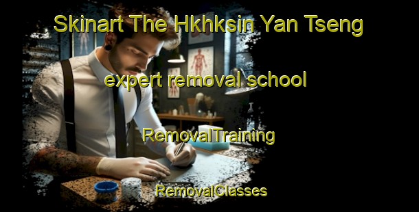 Skinart The Hkhksin Yan Tseng expert removal school | RemovalTraining | RemovalClasses | SkinartTraining-Hong Kong