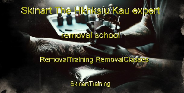 Skinart The Hkhksiu Kau expert removal school | #RemovalTraining #RemovalClasses #SkinartTraining-Hong Kong