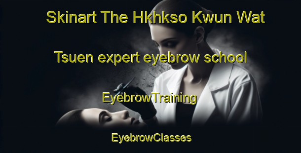 Skinart The Hkhkso Kwun Wat Tsuen expert eyebrow school | EyebrowTraining | EyebrowClasses | SkinartTraining-Hong Kong