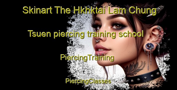 Skinart The Hkhktai Lam Chung Tsuen piercing training school | #PiercingTraining #PiercingClasses #SkinartTraining-Hong Kong