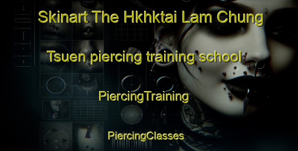 Skinart The Hkhktai Lam Chung Tsuen piercing training school | PiercingTraining | PiercingClasses | SkinartTraining-Hong Kong