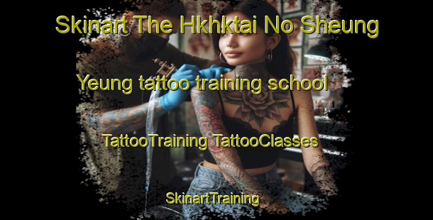 Skinart The Hkhktai No Sheung Yeung tattoo training school | #TattooTraining #TattooClasses #SkinartTraining-Hong Kong