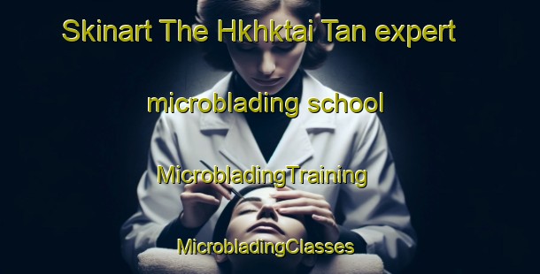 Skinart The Hkhktai Tan expert microblading school | MicrobladingTraining | MicrobladingClasses | SkinartTraining-Hong Kong
