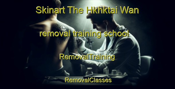 Skinart The Hkhktai Wan removal training school | RemovalTraining | RemovalClasses | SkinartTraining-Hong Kong