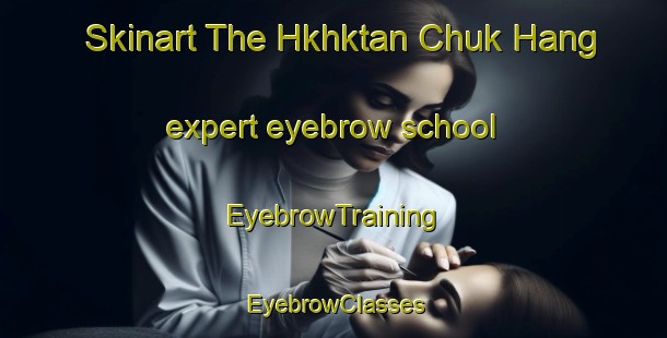 Skinart The Hkhktan Chuk Hang expert eyebrow school | EyebrowTraining | EyebrowClasses | SkinartTraining-Hong Kong