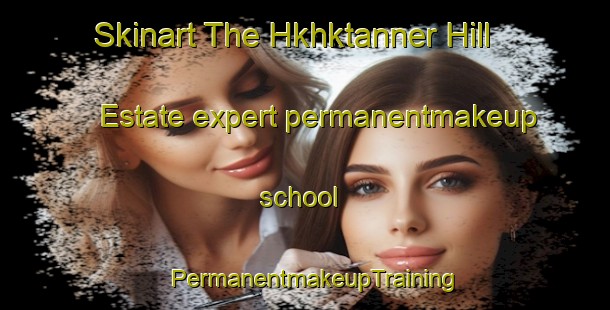 Skinart The Hkhktanner Hill Estate expert permanentmakeup school | PermanentmakeupTraining | PermanentmakeupClasses | SkinartTraining-Hong Kong