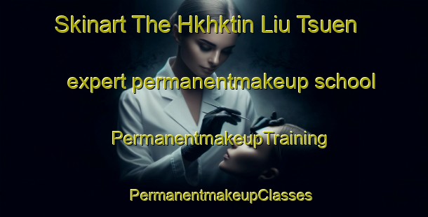 Skinart The Hkhktin Liu Tsuen expert permanentmakeup school | PermanentmakeupTraining | PermanentmakeupClasses | SkinartTraining-Hong Kong