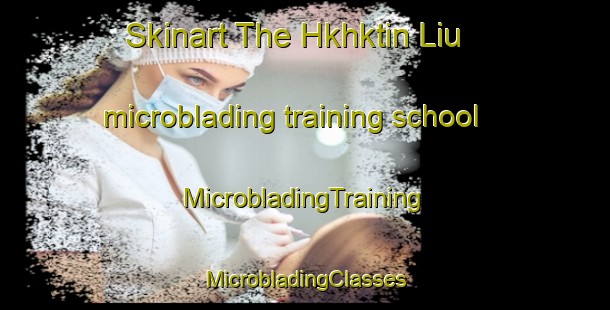 Skinart The Hkhktin Liu microblading training school | #MicrobladingTraining #MicrobladingClasses #SkinartTraining-Hong Kong