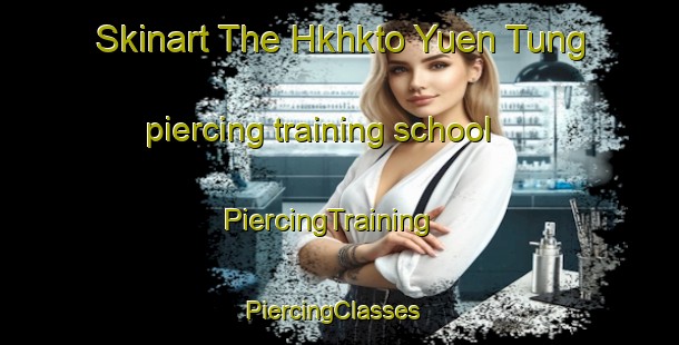 Skinart The Hkhkto Yuen Tung piercing training school | PiercingTraining | PiercingClasses | SkinartTraining-Hong Kong