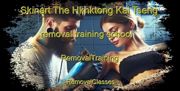 Skinart The Hkhktong Kai Tseng removal training school | RemovalTraining | RemovalClasses | SkinartTraining-Hong Kong