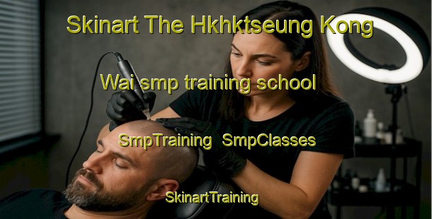 Skinart The Hkhktseung Kong Wai smp training school | SmpTraining | SmpClasses | SkinartTraining-Hong Kong